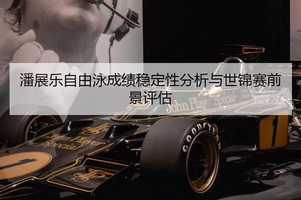 潘展乐自由泳成绩稳定性分析与世锦赛前景评估