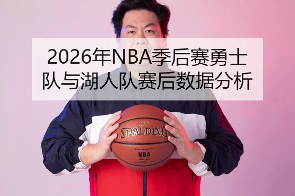 2026年NBA季后赛勇士队与湖人队赛后数据分析