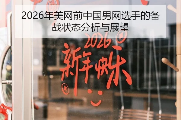 2026年美网前中国男网选手的备战状态分析与展望