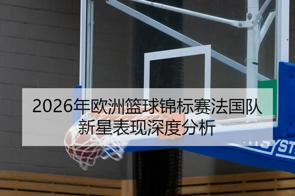 2026年欧洲篮球锦标赛法国队新星表现深度分析