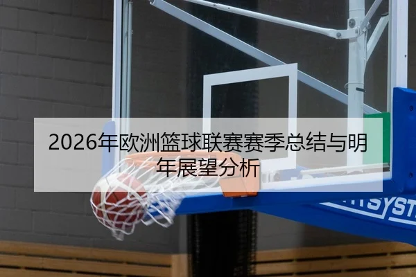 2026年欧洲篮球联赛赛季总结与明年展望分析