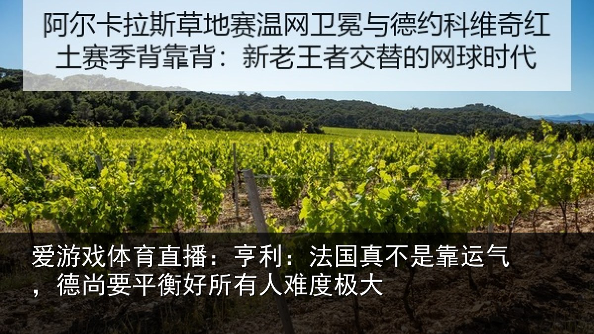 爱游戏体育直播:亨利:法国真不是靠运气,德尚要平衡好所有人难度极大