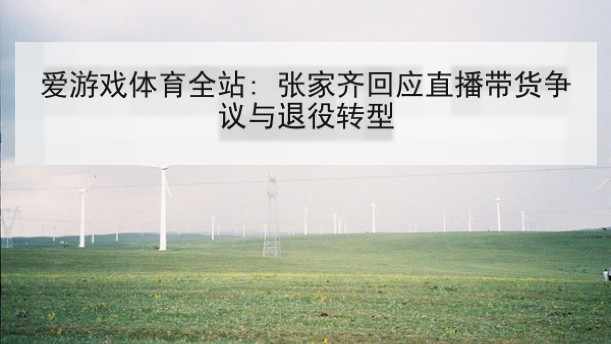 爱游戏体育全站: 张家齐回应直播带货争议与退役转型 爱游戏体育全站: 张家齐回应直播带货争议与退役转型