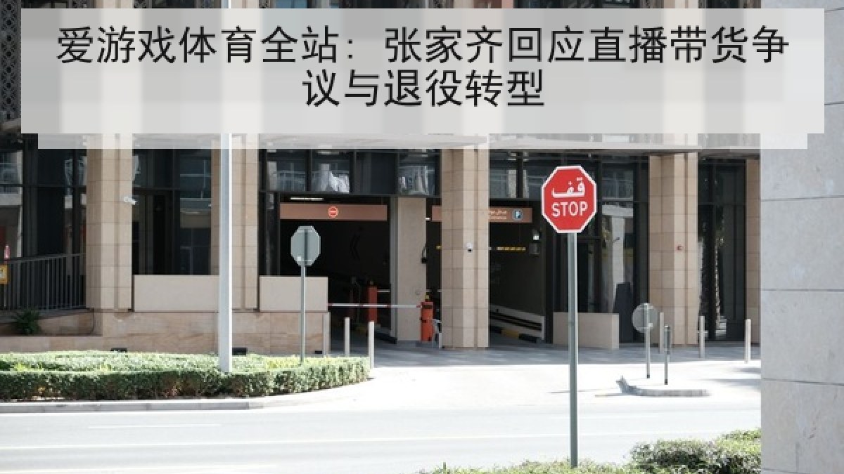 爱游戏体育全站: 张家齐回应直播带货争议与退役转型