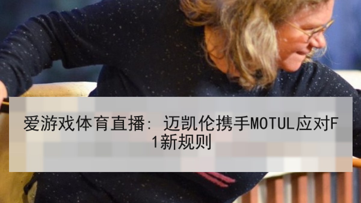 爱游戏体育直播: 迈凯伦携手MOTUL应对F1新规则 爱游戏体育直播: 迈凯伦携手MOTUL应对F1新规则
