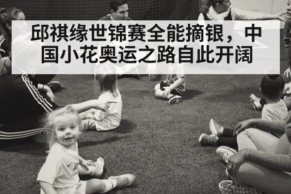 邱祺缘世锦赛全能摘银,中国小花奥运之路自此开阔