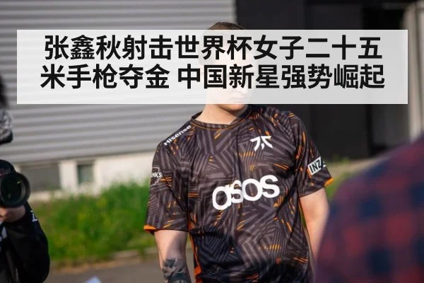 张鑫秋射击世界杯女子二十五米手枪夺金 中国新星强势崛起