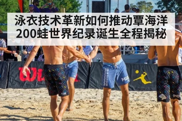 泳衣技术革新如何推动覃海洋200蛙世界纪录诞生全程揭秘