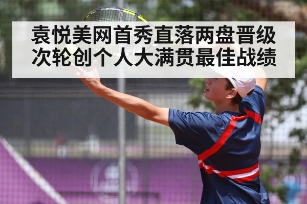 袁悦美网首秀直落两盘晋级次轮创个人大满贯最佳战绩